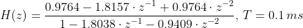 H(z)=\frac{0.9764-1.8157\cdot z^{-1}+0.9764\cdot z^{-2}}{1-1.8038\cdot z^{-1}-0.9409\cdot z^{-2}},\,T=0.1\,ms
